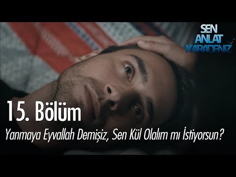 Yanmaya eyvallah demişiz zaten, sen kül olalım mı istiyorsun? - Sen Anlat Karadeniz 15. Bölüm