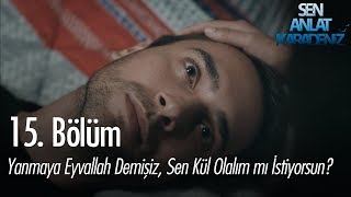 Yanmaya eyvallah demişiz zaten, sen kül olalım mı istiyorsun? - Sen Anlat Karadeniz 15.  Resimi