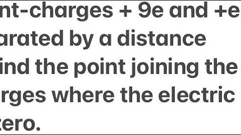 Two point charges + 9e and +e separated by a distance 16cm.Find point joining two charges where zero