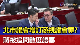 北市議會增訂藐視議會罪 蔣被追問數度語塞