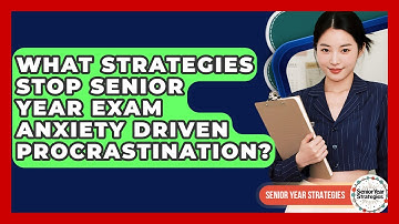What Strategies Stop Senior Year Exam Anxiety Driven Procrastination? - Senior Year Strategies