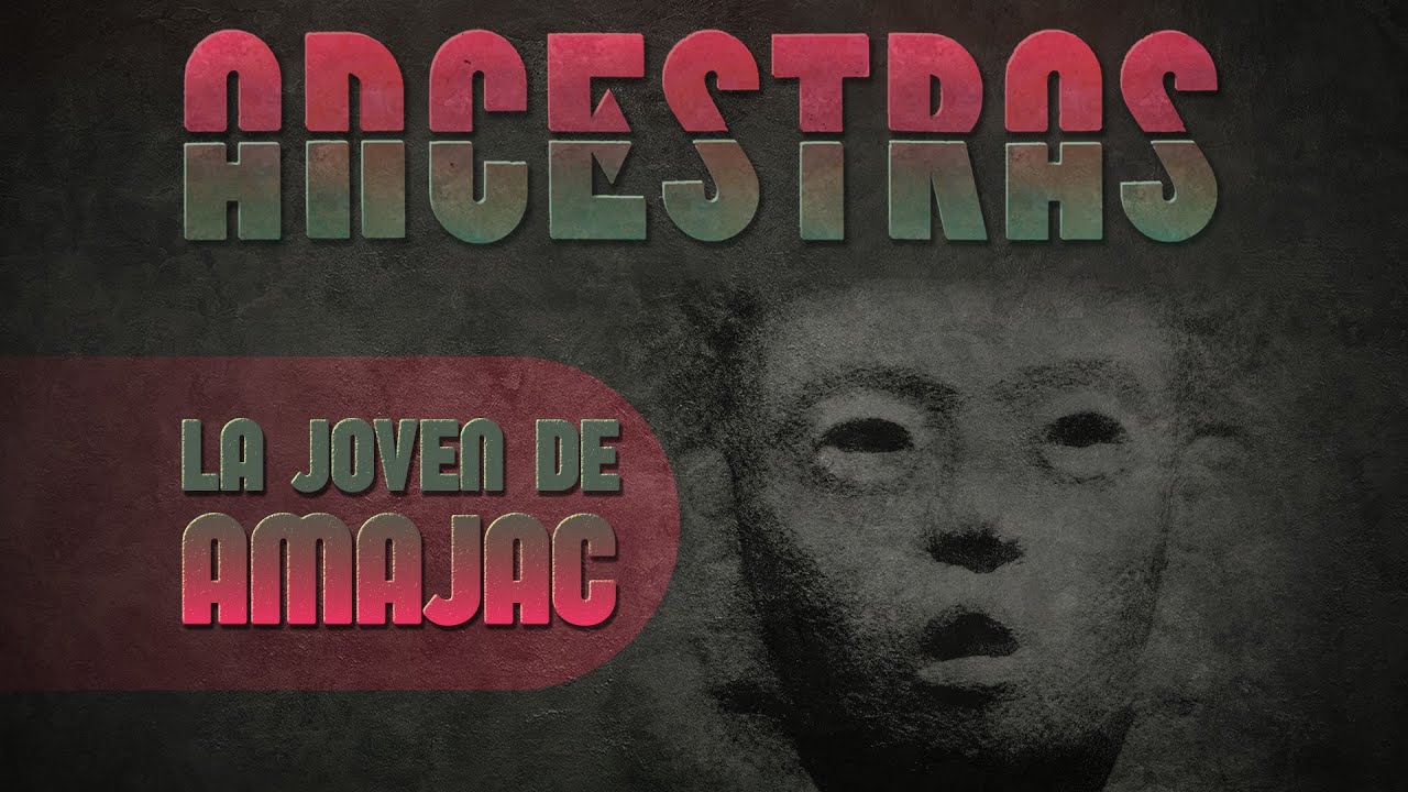 Ancestras Capítulo 3: La Joven de Amajac