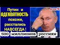 500 млн россиян в голове Путина. И это - ДАЛЕКО НЕ ВСЁ! Адекватность - ПРОШАЙ?