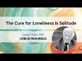 Cure for Loneliness is Solitude | Living Between Worlds