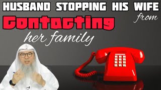 Is it permissible for a husband to stop his wife from contacting her parents, family assim al hakeem