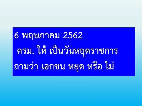 6 พ.ค.62  มติ ครม. ให้เป็นวันหยุดราชการ  แล้ว เอกชนหยุดมั๊ย