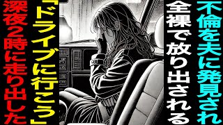 【漫画】【これから、どうなっちゃうの…？】不倫を夫に発見され全裸で放り出される…「ドライブに行こう」深夜2時に走り出した…（修羅場）