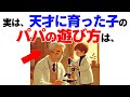 天才に育つ子のパパの遊び方には特徴があった。脳を使わせる遊びを意識しよう。