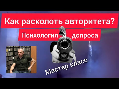 Психология допроса, как расколоть авторитета? Мастер класс.