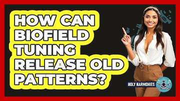 How Can Biofield Tuning Release Old Patterns? - Holy Harmonies