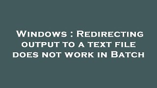 Windows : Redirecting output to a text file does not work in Batch