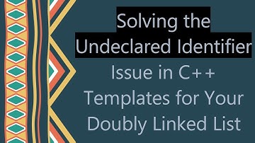 Solving the Undeclared Identifier Issue in C+ +  Templates for Your Doubly Linked List