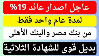 أخيرا تم اصدار عائد 19% لمدة عام من بنك مصر والبنك الأهلى