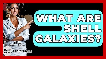 What Are Shell Galaxies? - Physics Frontier