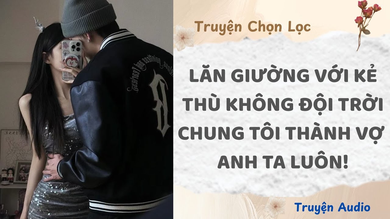 Lăn Giường Với Kẻ Thù Không Đội Trời Chung, Tôi Thành Vợ Anh Ta Luôn! | Truyện Full
