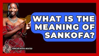 What Is The Meaning Of Sankofa? - African Roots And Routes