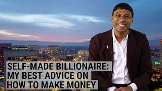SELF-MADE BILLIONAIRE: My best advice on how to make money