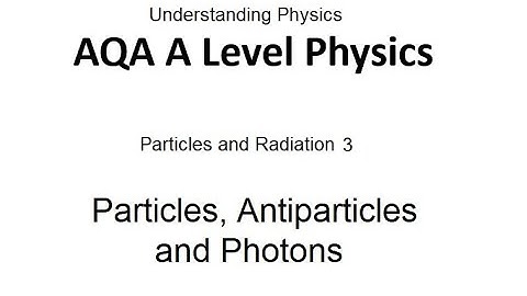 AQA A Level Physics: Particles, Antiparticles and Photons