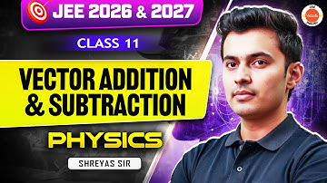 Class 11 | Physics | JEE 2026 & 2027 | Vector Addition & Subtraction | Shreyas Sir