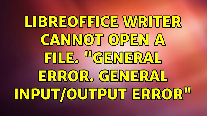 Ubuntu: Libreoffice Writer cannot open a file. "General error. General input/output error"
