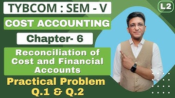 Reconciliation of Cost and Financial Accounts | TYBCOM | Cost Accounting | Semester 5 | Q.1 & Q.2