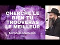 Cherche le bien tu trouveras le meilleur  rav yehuda israelievitch