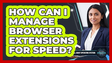 How Can I Manage Browser Extensions For Speed?