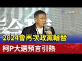 2024會再次政黨輪替  柯P大選預言引熱議