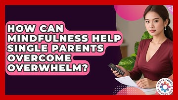 How Can Mindfulness Help Single Parents Overcome Overwhelm? - Single Parent Support Hub