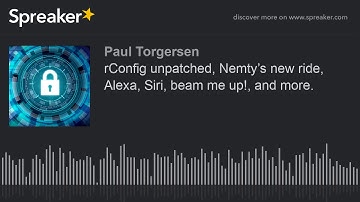 rConfig unpatched, Nemty’s new ride, Alexa, Siri, beam me up!, and more.