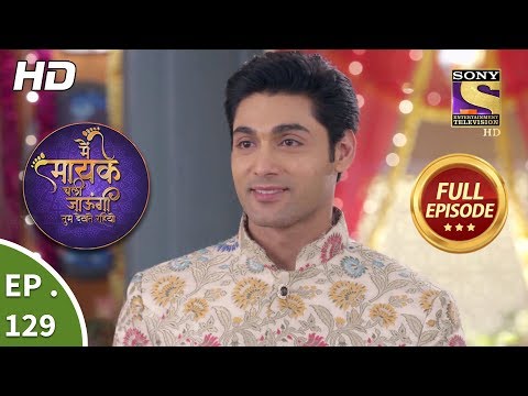Main Maayke Chali Jaaungi Tum Dekhte Rahiyo - Ep 129 - Full Episode - 11th March, 2019