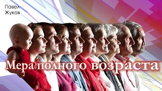 Мера полного возраста - Быть похожими на Христа | Павел Жуков | Проповеди Христианские