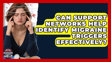 Can Support Networks Help Identify Migraine Triggers Effectively? - Headache and Migraine Help