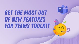 how to get the most out of the new features of teams toolkit!