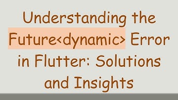 Understanding the Future dynamic  Error in Flutter: Solutions and Insights