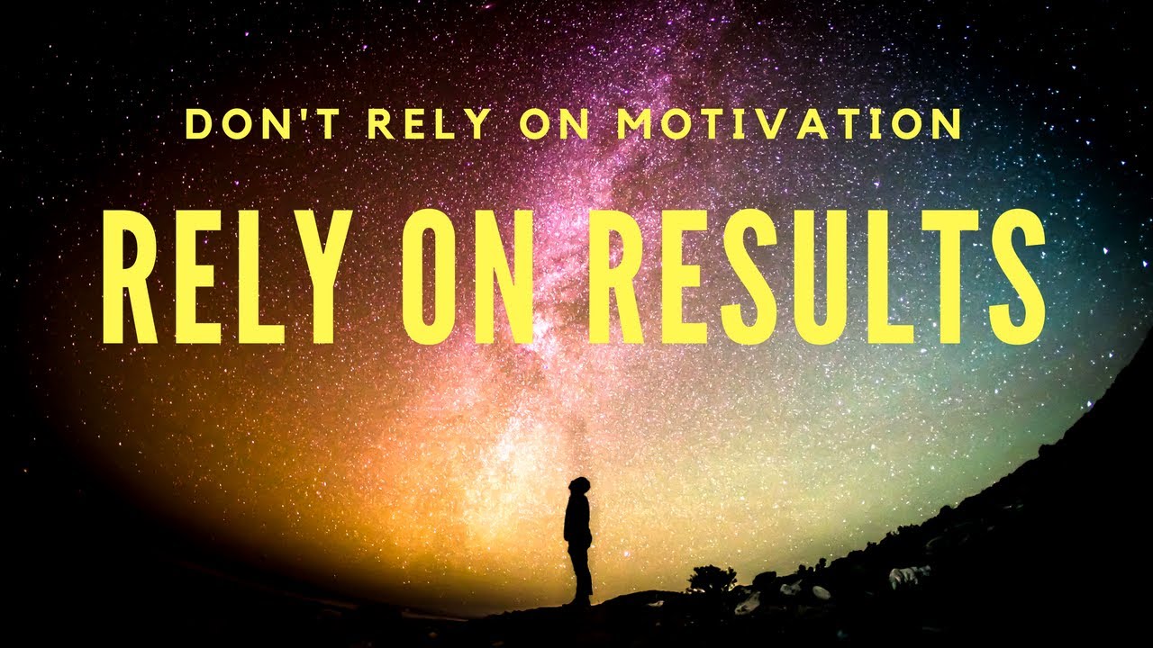 DON T RELY ON MOTIVATION RELY ON RESULTS YouTube