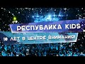 Республика KIDS  - 10 лет в центре внимания!