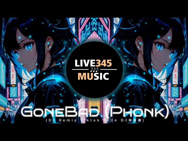 TIKTOK || GoneBad (Phonk) V4 - GTR7 (DJ Remix Tiktok 2024 DJ抖音版) - LIVE345MUSIC
