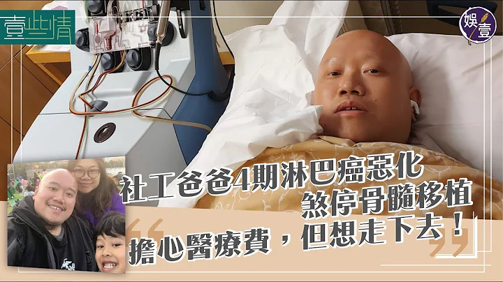 抗癌实录｜社工爸爸4期淋巴癌恶化  煞停骨髓移植：担心医疗费，但想走下去（#癌症 #阿昌 #娱壹） - 天天要闻