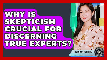 Why Is Skepticism Crucial For Discerning True Experts? - Learn About Atheism