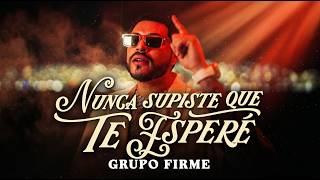 Grupo Firme - NUNCA SUPISTE QUE TE ESPERE