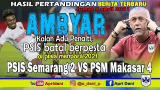 PSIS SEMARANG2 VS PSM MAKASAR4/ AMBYAR KALAH ADU PINALTI PSIS BATAL BERPESTA DI PIALA MENPORA 2021.