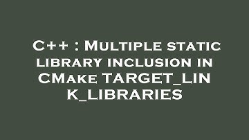 C++ : Multiple static library inclusion in CMake TARGET_LINK_LIBRARIES