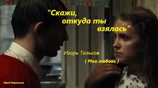 Скажи, откуда ты взялась - Игорь Тальков