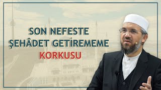 Son Nefeste Şehâdet Getirememe Korkusu