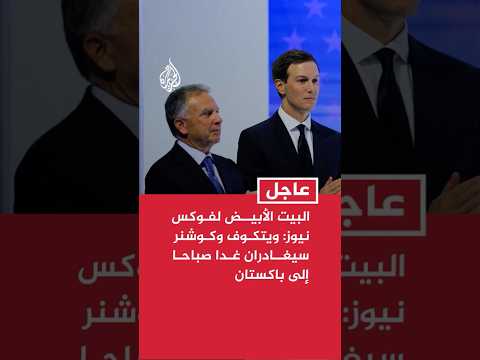 البيت الأبيض لفوكس نيوز: ويتكوف وكوشنر سيغادران غدا صباحا إلى باكستان