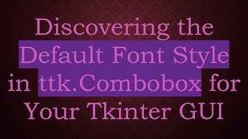 Discovering the Default Font Style in ttk.Combobox for Your Tkinter GUI