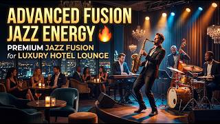 Advanced Fusion Jazz Energy 🔥 | Premium Jazz Fusion for Luxury Hotel Lounge