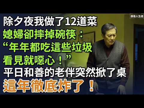 除夕夜我做了12道菜，媳婦：年年都吃這些垃圾，看見就噁心！一直沉默的老伴突然掀桌，這年徹底炸了！#養老 #聰明老人 #長壽秘密 #延壽