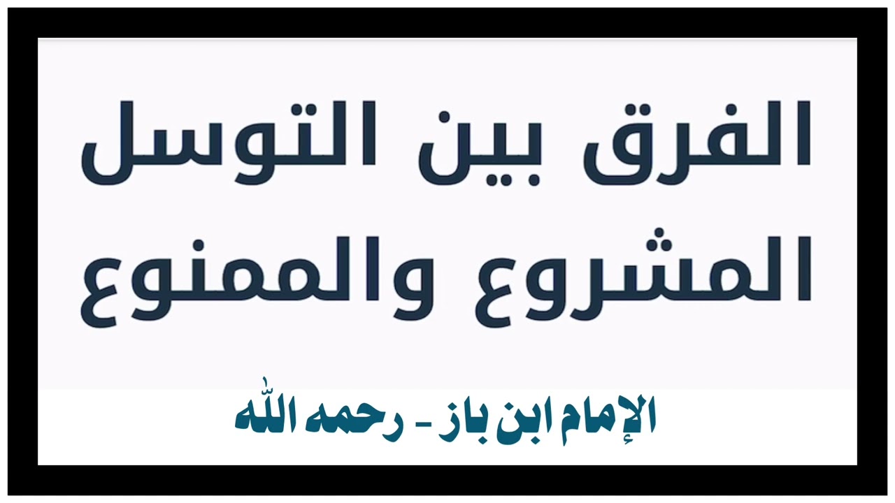 الشيخ ابن باز : الفرق بين التوسل المشروع والممنوع
